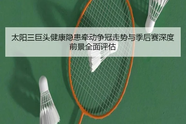 太阳三巨头健康隐患牵动争冠走势与季后赛深度前景全面评估 - kaiyun