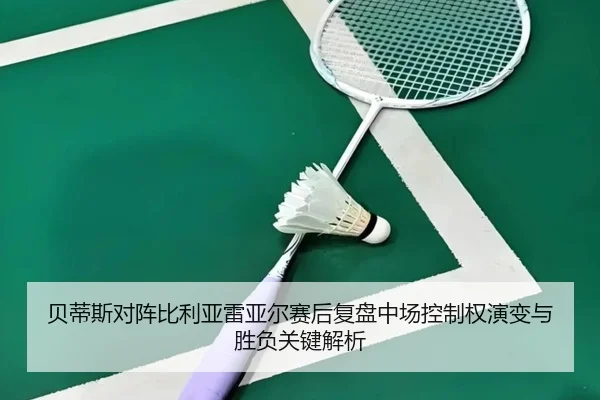 贝蒂斯对阵比利亚雷亚尔赛后复盘中场控制权演变与胜负关键解析