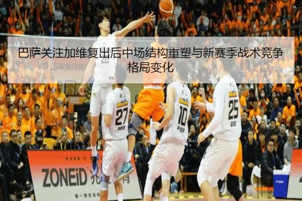 巴萨关注加维复出后中场结构重塑与新赛季战术竞争格局变化 - kaiyun