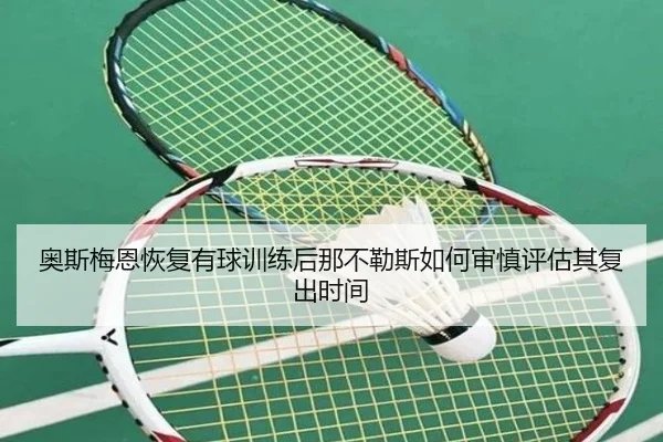 奥斯梅恩恢复有球训练后那不勒斯如何审慎评估其复出时间 - kaiyun