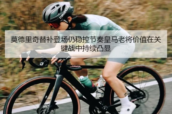 莫德里奇替补登场仍稳控节奏皇马老将价值在关键战中持续凸显 - kaiyun